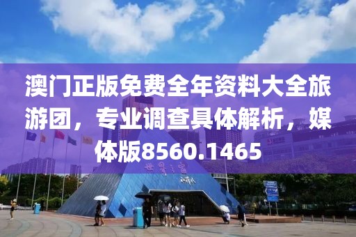 澳门正版免费全年资料大全旅游团，专业调查具体解析，媒体版8560.1465