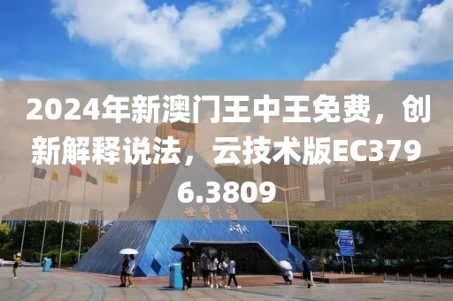 2024年新澳门王中王免费，创新解释说法，云技术版EC3796.3809