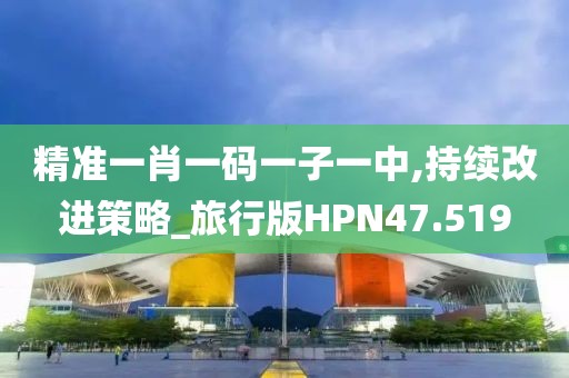 精准一肖一码一子一中,持续改进策略_旅行版HPN47.519