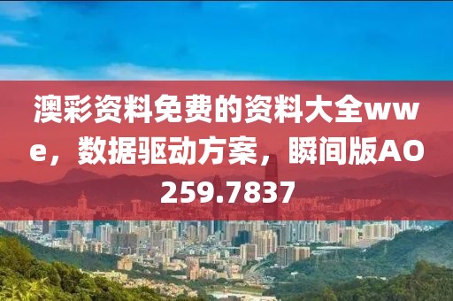 澳彩资料免费的资料大全wwe，数据驱动方案，瞬间版AO259.7837