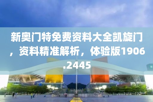 新奥门特免费资料大全凯旋门，资料精准解析，体验版1906.2445