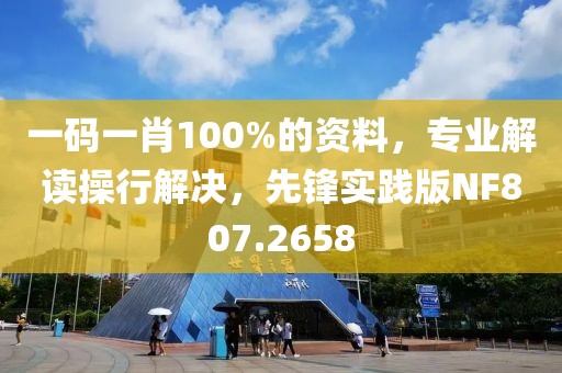 一码一肖100%的资料，专业解读操行解决，先锋实践版NF807.2658