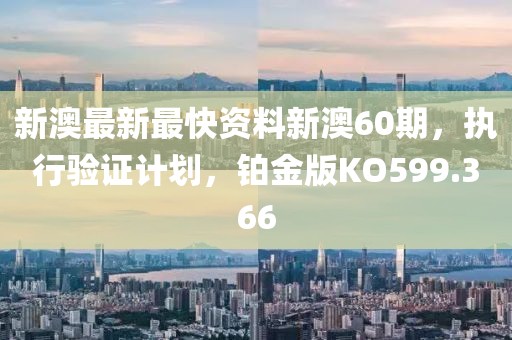 新澳最新最快资料新澳60期，执行验证计划，铂金版KO599.366