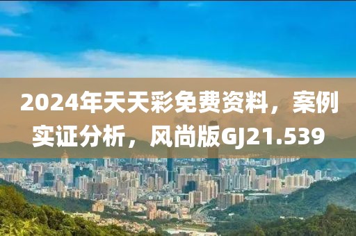 2024年天天彩免费资料，案例实证分析，风尚版GJ21.539
