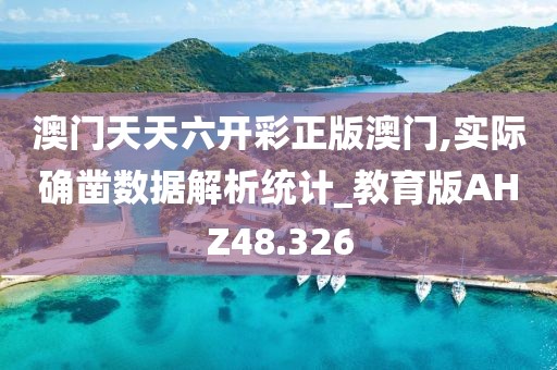 澳门天天六开彩正版澳门,实际确凿数据解析统计_教育版AHZ48.326