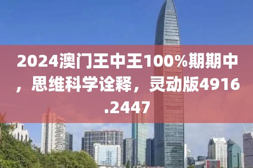 2024澳门王中王100%期期中，思维科学诠释，灵动版4916.2447
