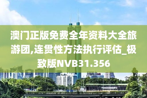 澳门正版免费全年资料大全旅游团,连贯性方法执行评估_极致版NVB31.356