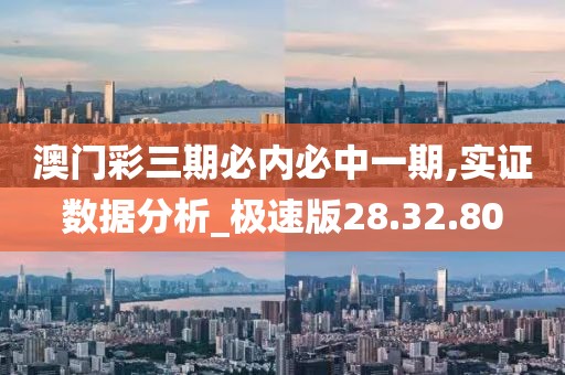 澳门彩三期必内必中一期,实证数据分析_极速版28.32.80
