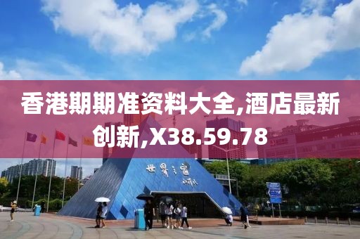 香港期期准资料大全,酒店最新创新,X38.59.78