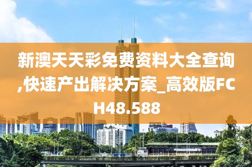 新澳天天彩免费资料大全查询,快速产出解决方案_高效版FCH48.588
