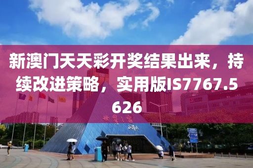 新澳门天天彩开奖结果出来，持续改进策略，实用版IS7767.5626