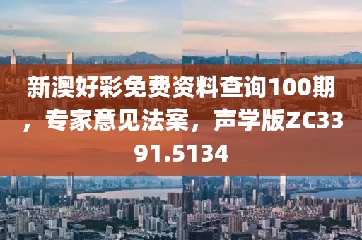 新澳好彩免费资料查询100期，专家意见法案，声学版ZC3391.5134