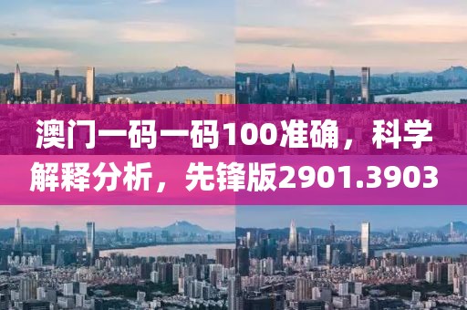 澳门一码一码100准确，科学解释分析，先锋版2901.3903