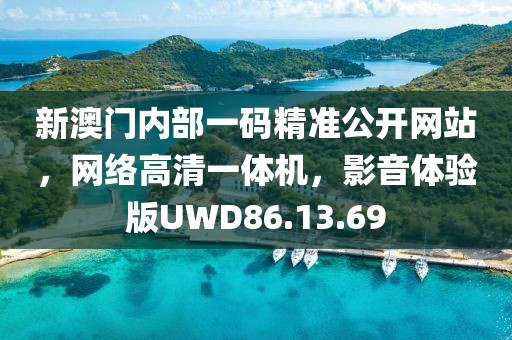 新澳门内部一码精准公开网站，网络高清一体机，影音体验版UWD86.13.69