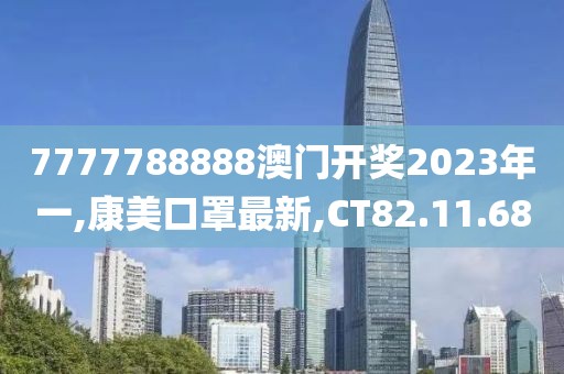 7777788888澳门开奖2023年一,康美口罩最新,CT82.11.68