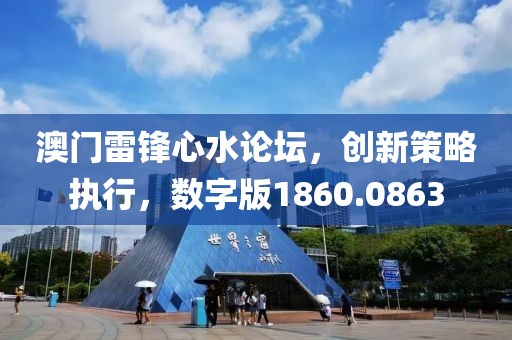 澳门雷锋心水论坛，创新策略执行，数字版1860.0863