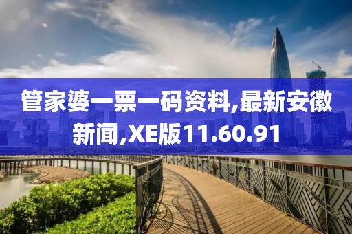 管家婆一票一码资料,最新安徽新闻,XE版11.60.91