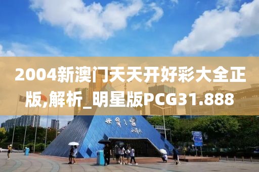 2004新澳门天天开好彩大全正版,解析_明星版PCG31.888