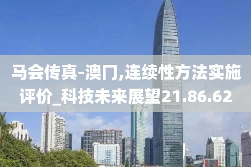 马会传真-澳冂,连续性方法实施评价_科技未来展望21.86.62