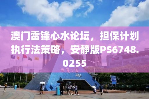 澳门雷锋心水论坛，担保计划执行法策略，安静版PS6748.0255