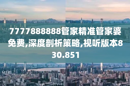 7777888888管家精准管家婆免费,深度剖析策略,视听版本830.851