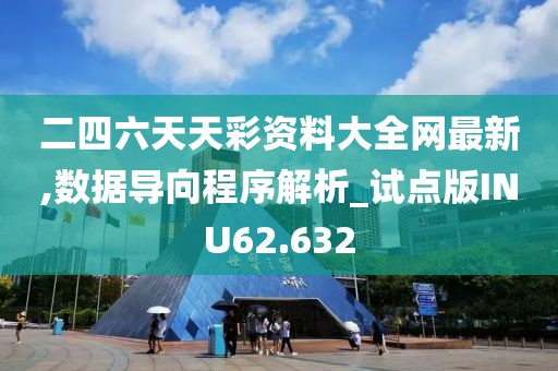 二四六天天彩资料大全网最新,数据导向程序解析_试点版INU62.632