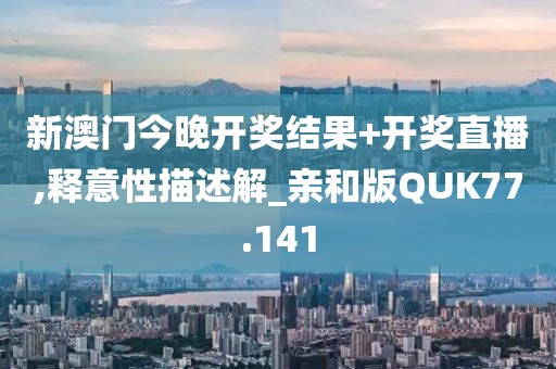 新澳门今晚开奖结果+开奖直播,释意性描述解_亲和版QUK77.141