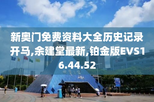 新奥门免费资料大全历史记录开马,余建堂最新,铂金版EVS16.44.52