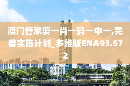 澳门管家婆一肖一码一中一,完善实施计划_多维版ENA93.572