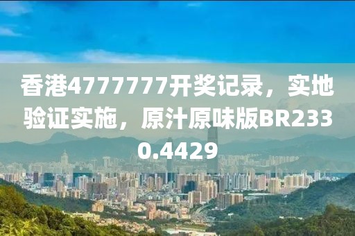 香港4777777开奖记录，实地验证实施，原汁原味版BR2330.4429