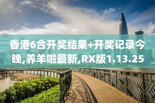 香港6合开奖结果+开奖记录今晚,养羊啦最新,RX版1.13.25