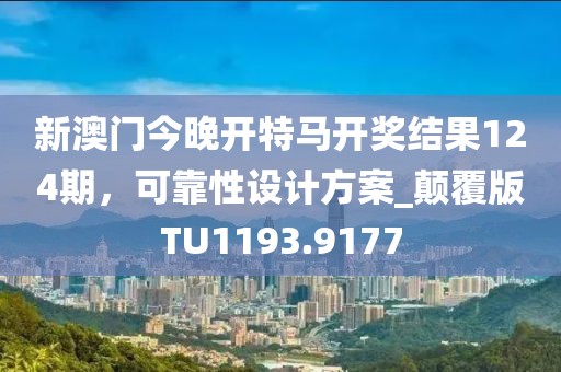 新澳门今晚开特马开奖结果124期，可靠性设计方案_颠覆版TU1193.9177
