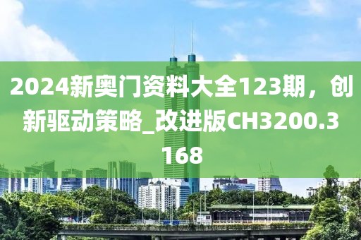 2024新奥门资料大全123期，创新驱动策略_改进版CH3200.3168