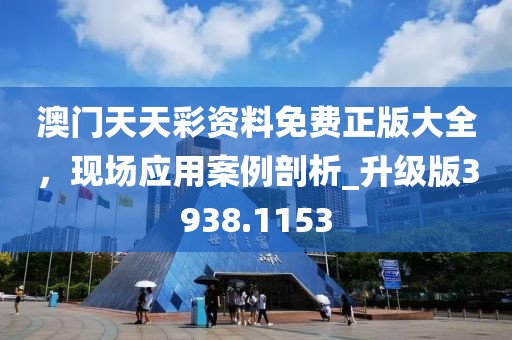 澳门天天彩资料免费正版大全，现场应用案例剖析_升级版3938.1153