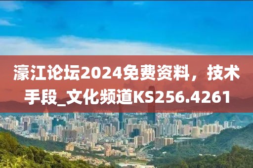 濠江论坛2024免费资料，技术手段_文化频道KS256.4261