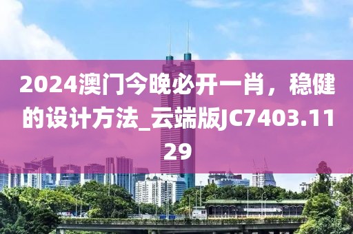 2024澳门今晚必开一肖，稳健的设计方法_云端版JC7403.1129