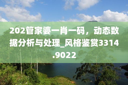202管家婆一肖一码，动态数据分析与处理_风格鉴赏3314.9022