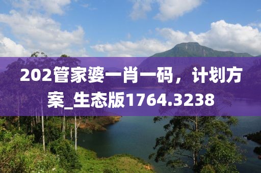 202管家婆一肖一码，计划方案_生态版1764.3238