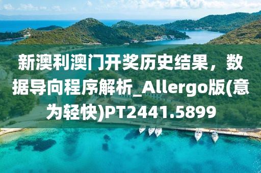 新澳利澳门开奖历史结果，数据导向程序解析_Allergo版(意为轻快)PT2441.5899