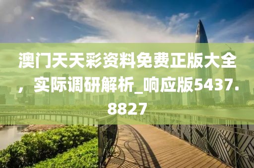 澳门天天彩资料免费正版大全，实际调研解析_响应版5437.8827