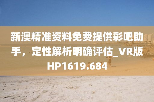 新澳精准资料免费提供彩吧助手，定性解析明确评估_VR版HP1619.684