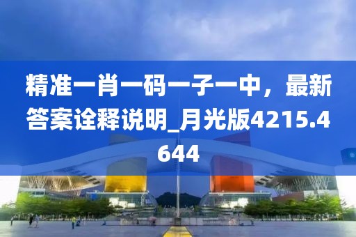 精准一肖一码一子一中，最新答案诠释说明_月光版4215.4644