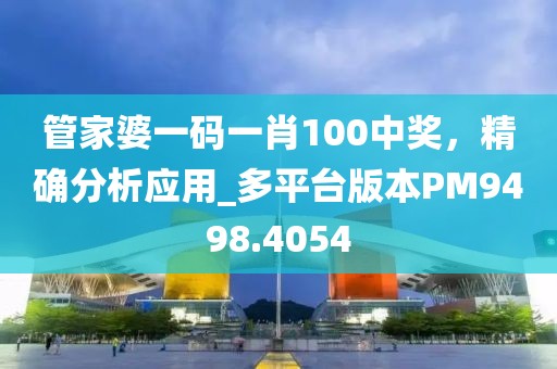 管家婆一码一肖100中奖，精确分析应用_多平台版本PM9498.4054