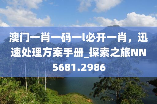 澳门一肖一码一l必开一肖，迅速处理方案手册_探索之旅NN5681.2986