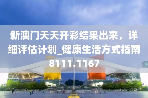 新澳门天天开彩结果出来，详细评估计划_健康生活方式指南8111.1167