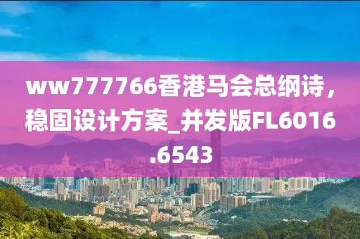 ww777766香港马会总纲诗，稳固设计方案_并发版FL6016.6543