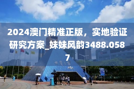 2024澳门精准正版，实地验证研究方案_妹妹风韵3488.0587