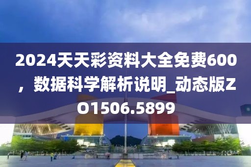 2024天天彩资料大全免费600，数据科学解析说明_动态版ZO1506.5899