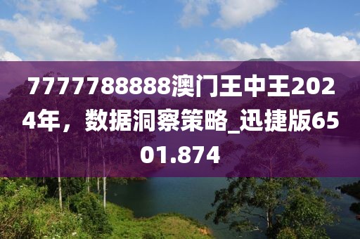 7777788888澳门王中王2024年，数据洞察策略_迅捷版6501.874