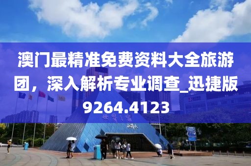 澳门最精准免费资料大全旅游团，深入解析专业调查_迅捷版9264.4123